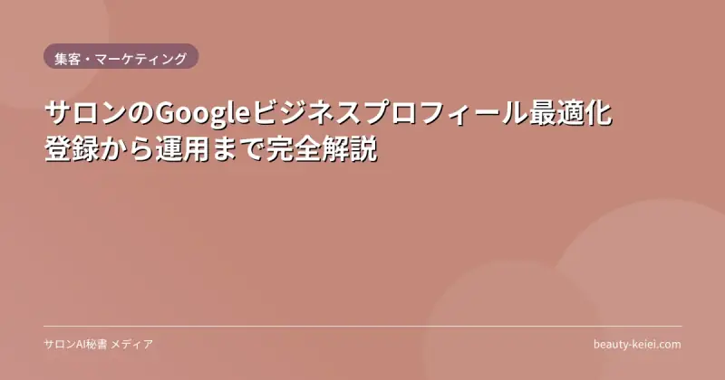 サロンのGoogleビジネスプロフィール最適化|登録から運用まで完全解説